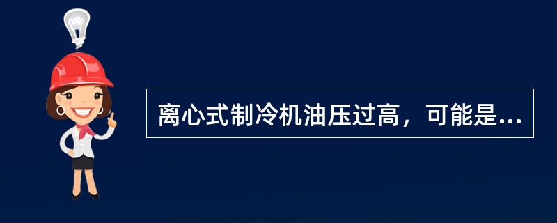 离心式制冷机油压过高，可能是什么原因？