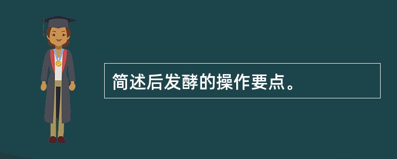 简述后发酵的操作要点。