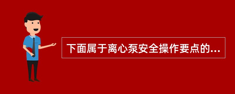 下面属于离心泵安全操作要点的是（）。