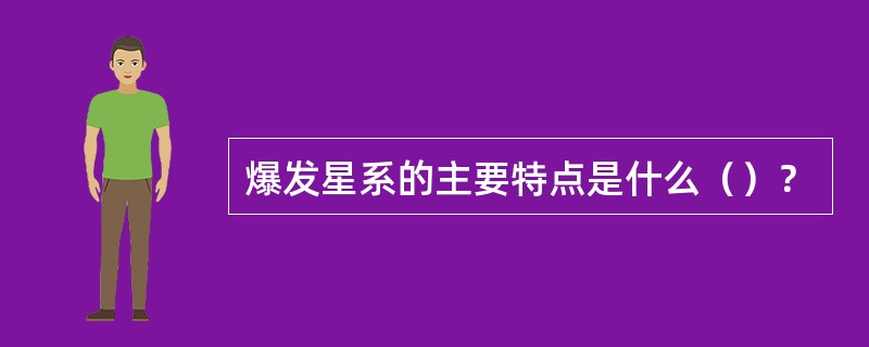 爆发星系的主要特点是什么（）？