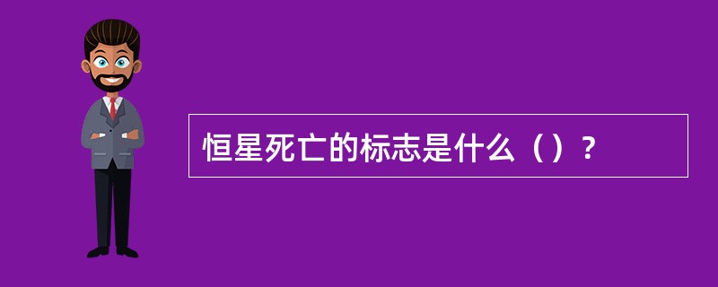 恒星死亡的标志是什么（）？