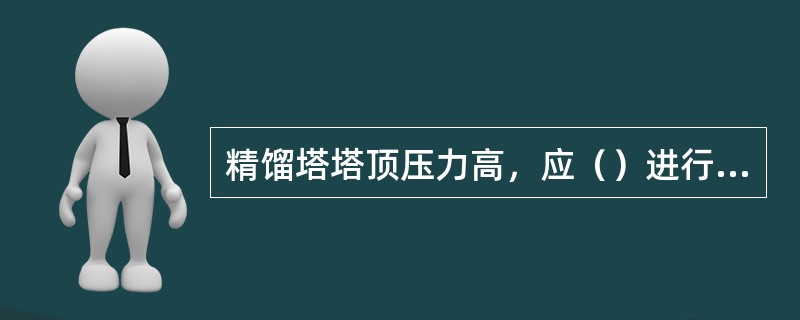 精馏塔塔顶压力高，应（）进行调节。