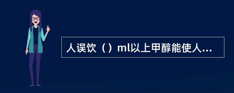 人误饮（）ml以上甲醇能使人致死。