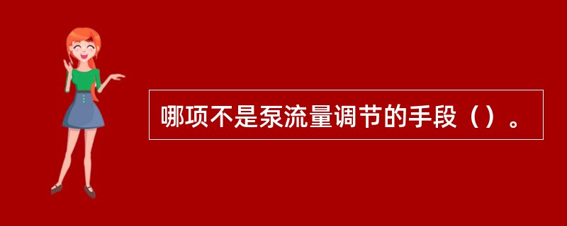 哪项不是泵流量调节的手段（）。