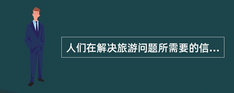 人们在解决旅游问题所需要的信息主要来源于（）