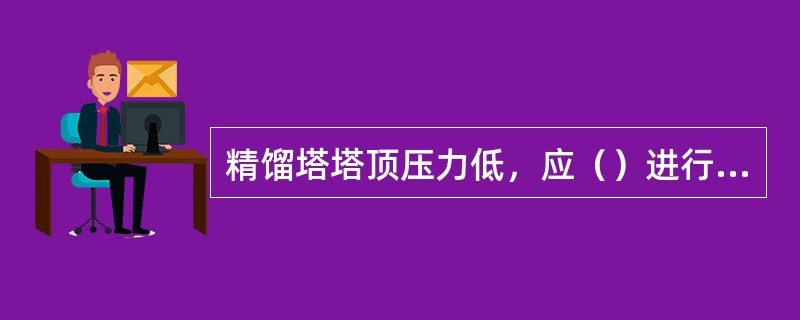 精馏塔塔顶压力低，应（）进行调节。