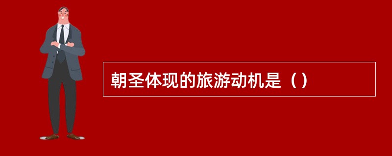 朝圣体现的旅游动机是（）
