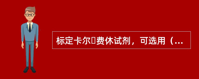 标定卡尔・费休试剂，可选用（）来进行标定。