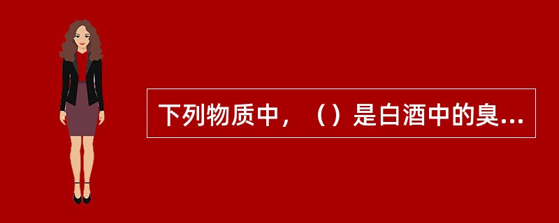 下列物质中，（）是白酒中的臭味物质。