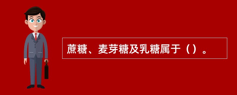 蔗糖、麦芽糖及乳糖属于（）。