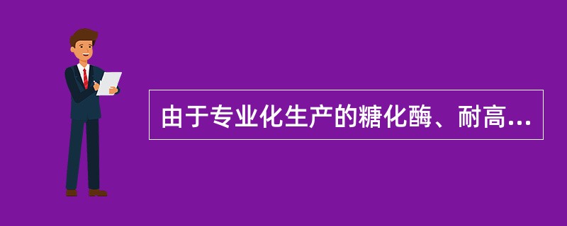 由于专业化生产的糖化酶、耐高温酶及产酶活性干酵母具有（）等特点，已被广泛应用于各