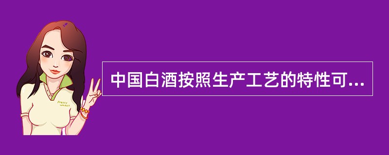 中国白酒按照生产工艺的特性可分为哪三类？