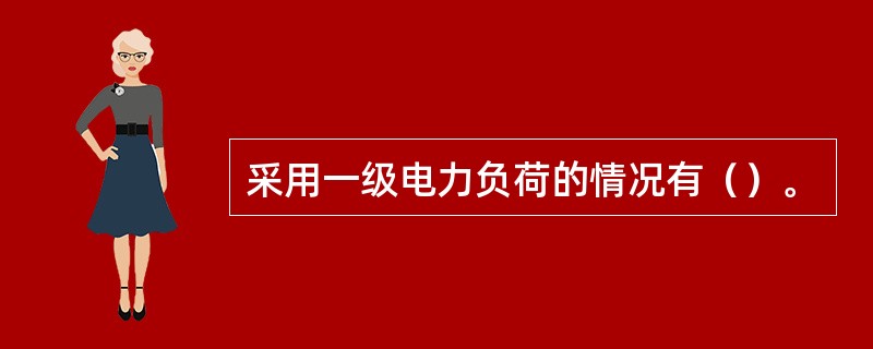 采用一级电力负荷的情况有（）。