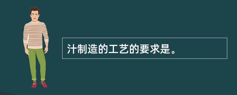 汁制造的工艺的要求是。