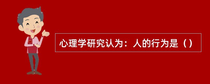 心理学研究认为：人的行为是（）
