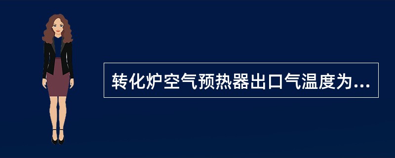 转化炉空气预热器出口气温度为（）℃。