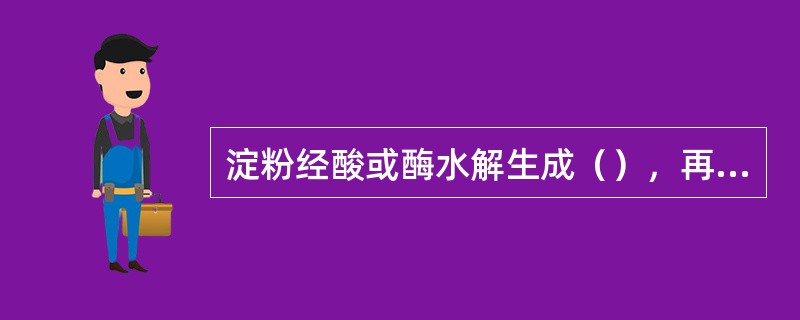 淀粉经酸或酶水解生成（），再用费林溶液测定。