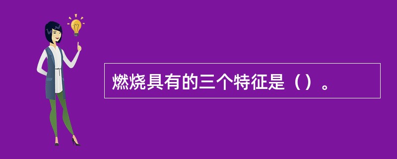 燃烧具有的三个特征是（）。