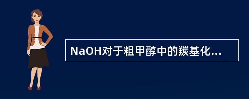 NaOH对于粗甲醇中的羰基化合物具有（）作用。