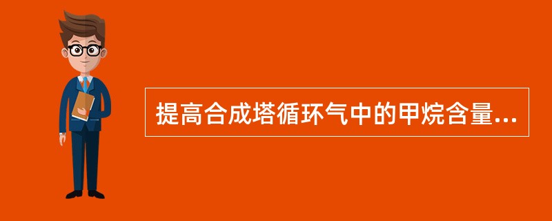 提高合成塔循环气中的甲烷含量，对甲醇合成反应的影响为（）。