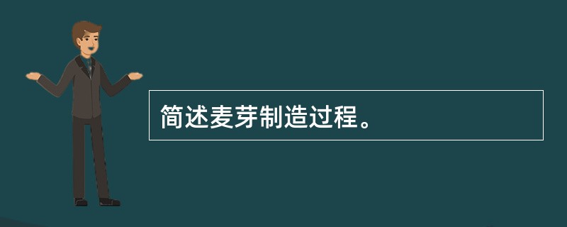 简述麦芽制造过程。