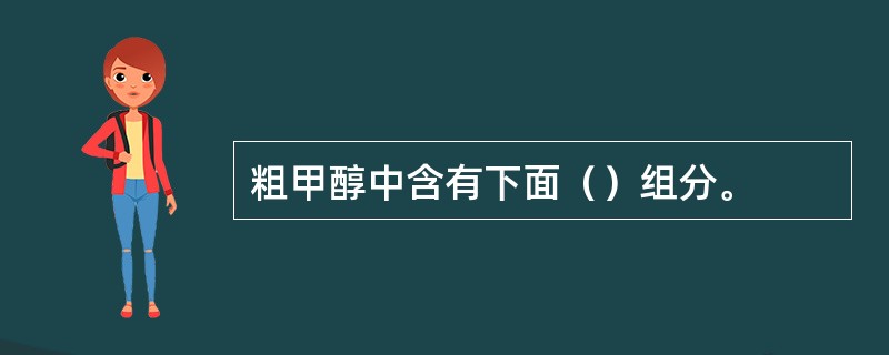 粗甲醇中含有下面（）组分。