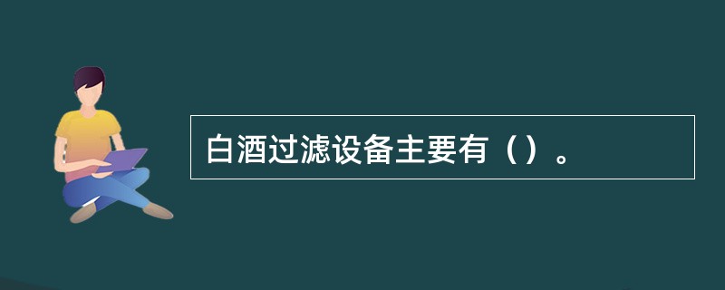 白酒过滤设备主要有（）。