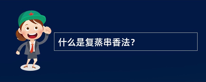 什么是复蒸串香法？