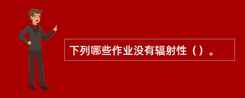 下列哪些作业没有辐射性（）。