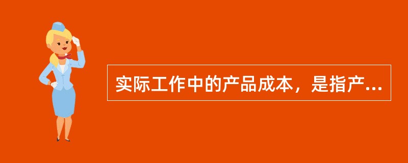 实际工作中的产品成本，是指产品的生产成本、亦称（）。