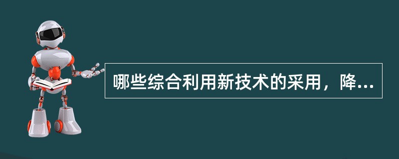 哪些综合利用新技术的采用，降低了成本、增加了效益？