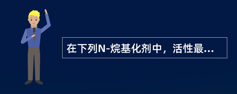 在下列N-烷基化剂中，活性最强的是（）。