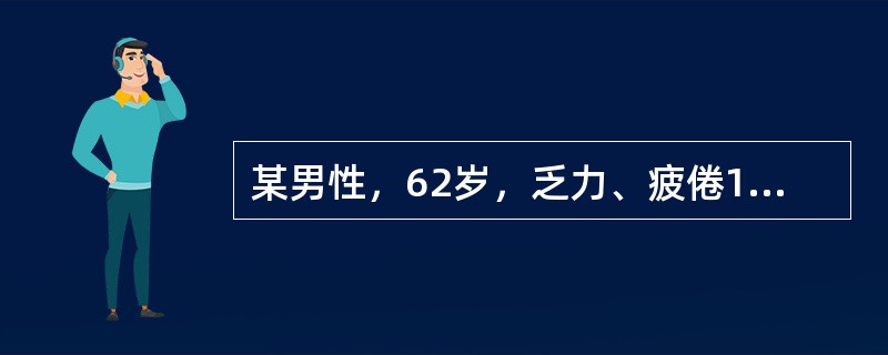 某男性，62岁，乏力、疲倦1年，纳差、低热1个月。体检：轻度贫血貌，颈部可扪及多