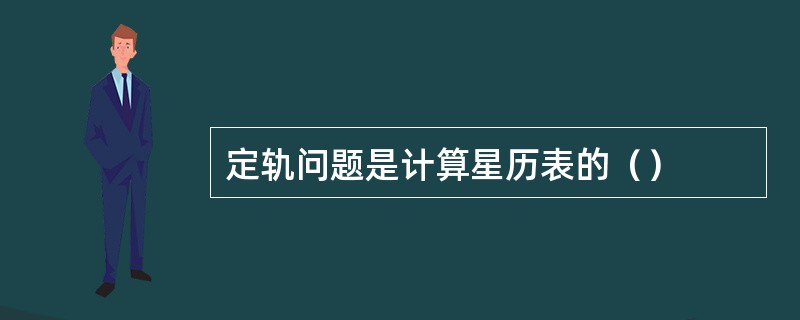 定轨问题是计算星历表的（）