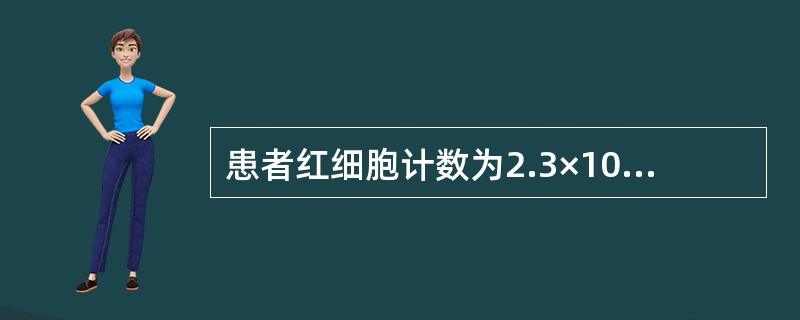 患者红细胞计数为2.3×10/L，白细胞计数为180×109/L，其红细胞计数结