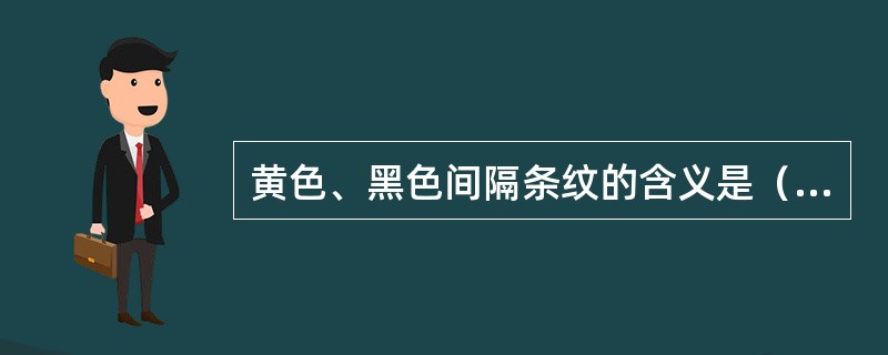 黄色、黑色间隔条纹的含义是（）。