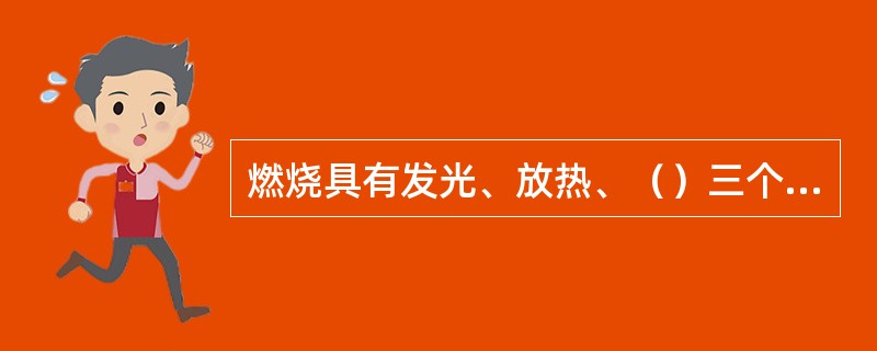 燃烧具有发光、放热、（）三个特征。