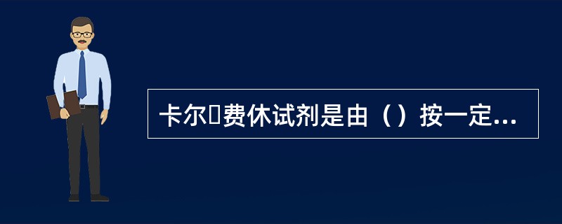 卡尔・费休试剂是由（）按一定比例组成的溶液。