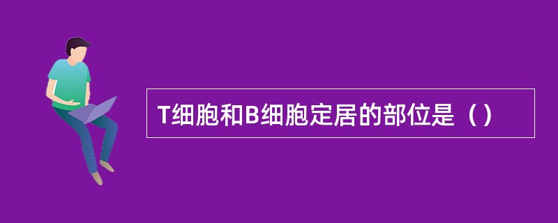 T细胞和B细胞定居的部位是（）