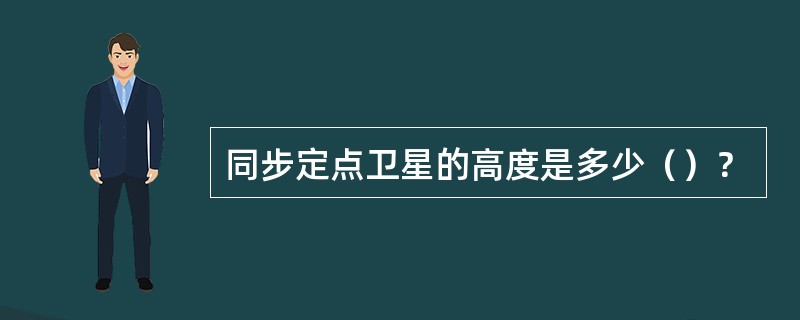 同步定点卫星的高度是多少（）？