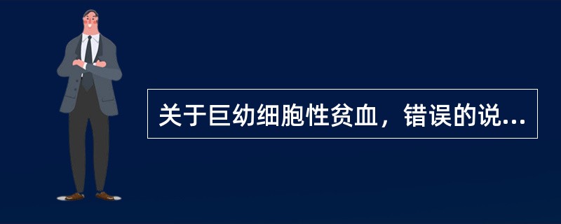 关于巨幼细胞性贫血，错误的说法是（）