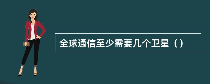 全球通信至少需要几个卫星（）