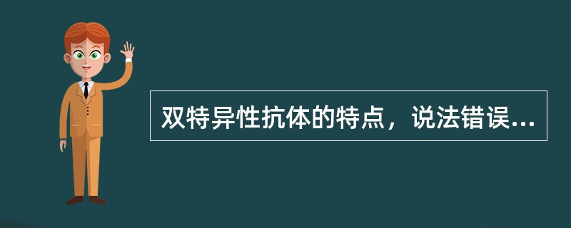 双特异性抗体的特点，说法错误的是（）