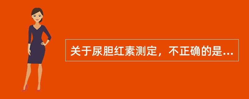 关于尿胆红素测定，不正确的是（）
