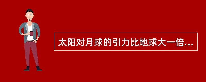 太阳对月球的引力比地球大一倍，但是月球并不绕太阳旋转，是为什么（）？