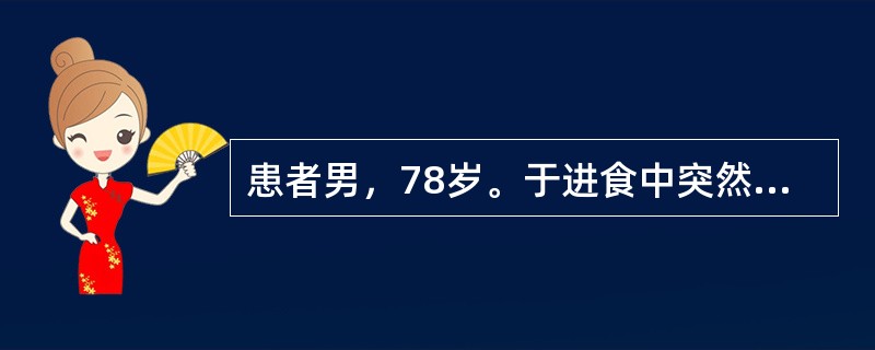 患者男，78岁。于进食中突然出现面部和口唇发绀，意识模糊，跌倒在地，家人速呼12