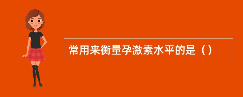 常用来衡量孕激素水平的是（）