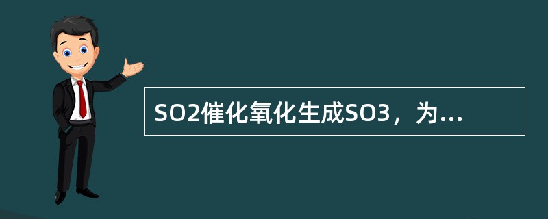 SO2催化氧化生成SO3，为什么要在不同温度下分段进行？