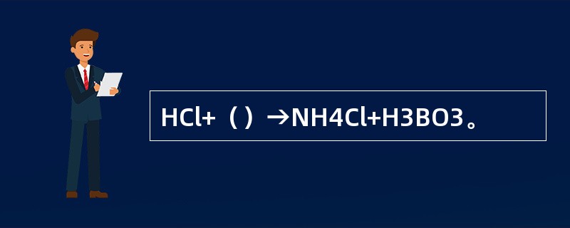 HCl+（）→NH4Cl+H3BO3。