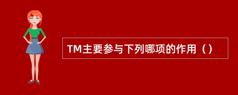 TM主要参与下列哪项的作用（）